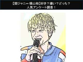 【関ジャニ∞ 横山裕】好き？嫌い？どっち？