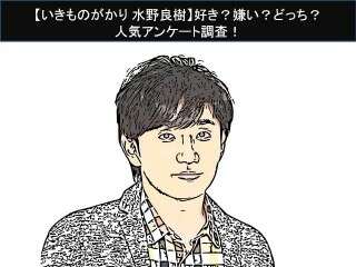 【いきものがかり 水野良樹】好き？嫌い？どっち？