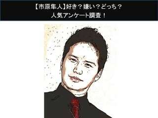 【市原隼人】好き？嫌い？どっち？
