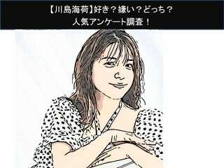 【川島海荷】好き？嫌い？どっち？