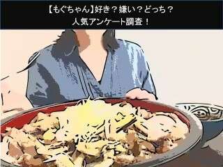 【もぐちゃん】好き？嫌い？どっち？