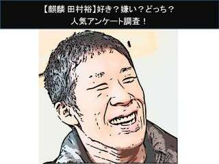 【麒麟 田村裕】好き？嫌い？どっち？