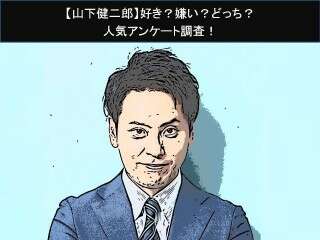 【山下健二郎】好き？嫌い？どっち？
