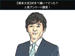 【博多大吉】好き？嫌い？どっち？