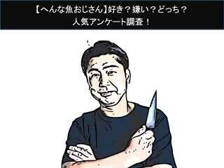 【へんな魚おじさん】好き？嫌い？どっち？