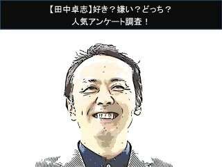 【アンガールズ田中卓志】好き？嫌い？どっち？