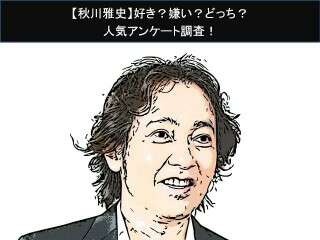 【秋川雅史】好き？嫌い？どっち？
