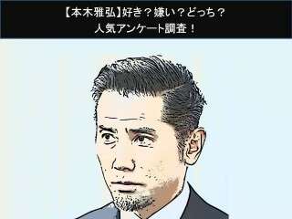 【本木雅弘】好き？嫌い？どっち？
