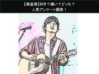 【秦基博】好き？嫌い？どっち？