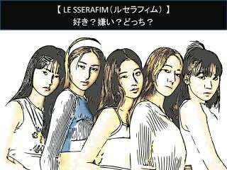 【LE SSERAFIM（ルセラフィム）】好き？嫌い？どっち？