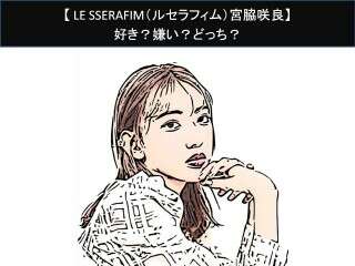 【LE SSERAFIM（ルセラフィム）宮脇咲良】好き？嫌い？どっち？