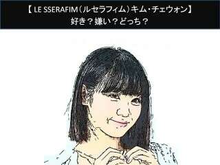 【LE SSERAFIM（ルセラフィム）キム・チェウォン】好き？嫌い？どっち？