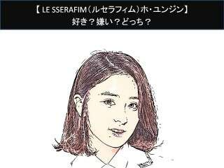 【LE SSERAFIM（ルセラフィム）ホ・ユンジン】好き？嫌い？どっち？