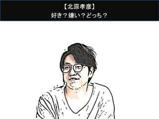 【北原孝彦】好き？嫌い？どっち？人気アンケート調査！