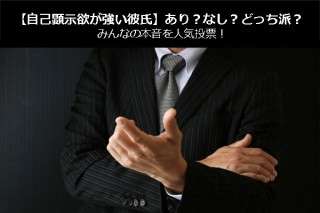 【自己顕示欲が強い彼氏】あり？なし？どっち派？みんなの本音を人気投票！