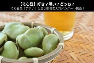 【そら豆】好き？嫌い？どっち？そら豆を『まずい』と思う割合を人気アンケート調査！