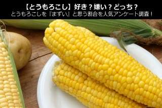 【トウモロコシ】好き？嫌い？どっち？トウモロコシを『まずい』と思う割合を人気アンケート調査！