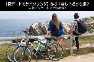 【初デートでサイクリング】あり？なし？どっち派？人気アンケートで比較調査！