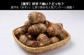 【里芋】好き？嫌い？どっち？里芋を『まずい』と思う割合を人気アンケート調査！
