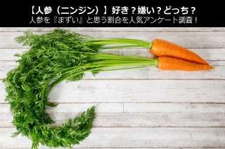 【人参（ニンジン）】好き？嫌い？どっち？人参を『まずい』と思う割合を人気アンケート調査！