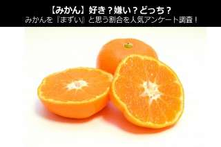【みかん】好き？嫌い？どっち？ミカンを『まずい』と思う割合を人気アンケート調査！