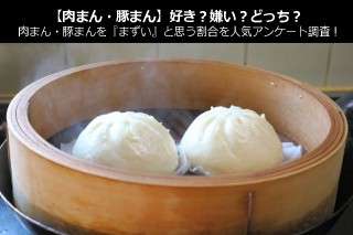 【肉まん・豚まん】好き？嫌い？どっち？肉まん・豚まんを『まずい』と思う割合を人気アンケート調査！