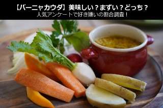 【バーニャカウダ】美味しい？まずい？どっち？人気アンケートで好き嫌いの割合調査！