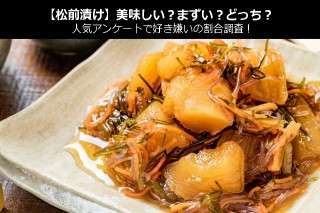 【松前漬】美味しい？まずい？どっち？人気アンケートで好き嫌いの割合調査！