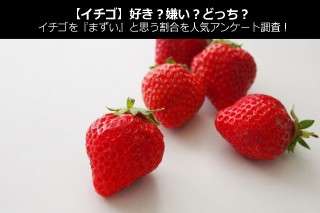 【イチゴ】好き？嫌い？どっち？イチゴを『まずい』と思う割合を人気アンケート調査！ 