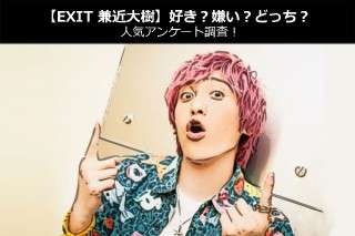 【EXIT 兼近大樹】好き？嫌い？どっち？人気アンケート調査！