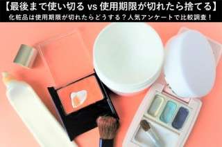【最後まで使い切る vs 使用期限が切れたら捨てる】化粧品は使用期限が切れたらどうする？人気アンケートで比較調査！