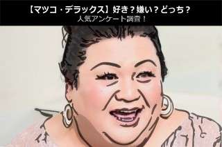 【マツコ・デラックス】好き？嫌い？どっち？人気アンケート調査！