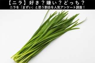 【ニラ】好き？嫌い？どっち？ニラを『まずい』と思う割合を人気アンケート調査！