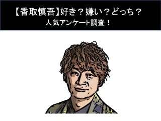 【香取慎吾】好き？嫌い？どっち？人気アンケート調査！