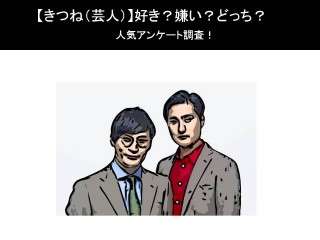 【きつね（芸人）】好き？嫌い？どっち？人気アンケート調査！