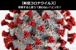 【新型コロナウイルス】収束すると思う？思わない？どっち？人気アンケートで比較調査！