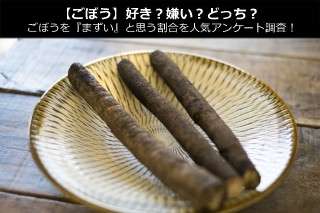 【ゴボウ】好き？嫌い？どっち？ゴボウを『まずい』と思う割合を人気アンケート調査！