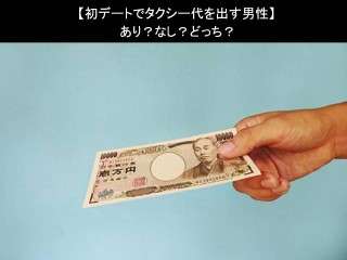 【初デートでタクシー代を出す男性】あり？なし？どっち？