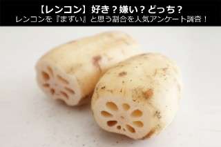 【レンコン】好き？嫌い？どっち？レンコンを『まずい』と思う割合を人気アンケート調査！