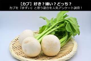 【カブ】好き？嫌い？どっち？カブを『まずい』と思う割合を人気アンケート調査！