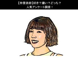 【仲里依紗】好き？嫌い？どっち？