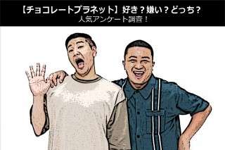 【チョコレートプラネット】好き？嫌い？どっち？人気アンケート調査！