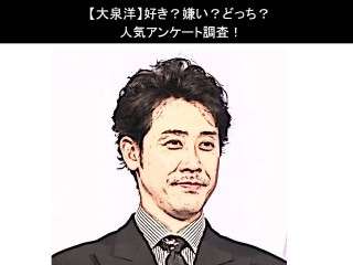 【大泉洋】好き？嫌い？どっち？