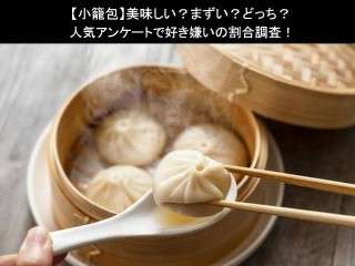 【小籠包】美味しい？まずい？どっち？人気アンケートで好き嫌いの割合調査！