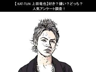 【KAT-TUN 上田竜也】好き？嫌い？どっち？