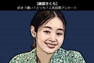 【藤原さくら】好き？嫌い？どっち？人気アンケート調査！