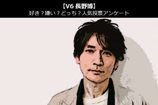 【V6長野博】好き？嫌い？どっち？人気アンケート調査！