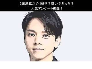 【満島真之介】好き？嫌い？どっち？