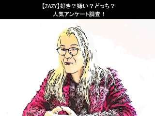 【ZAZY】好き？嫌い？どっち？