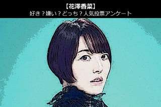 【花澤香菜】好き？嫌い？どっち？人気アンケート調査！